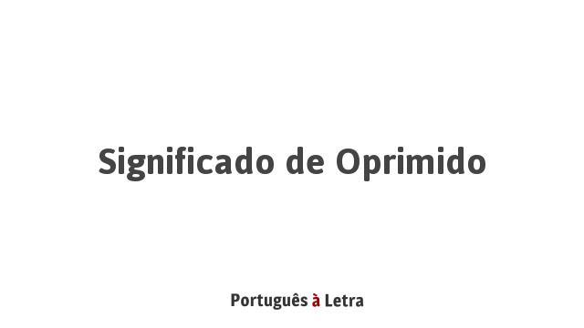 Significado de Oprimido | Português à Letra