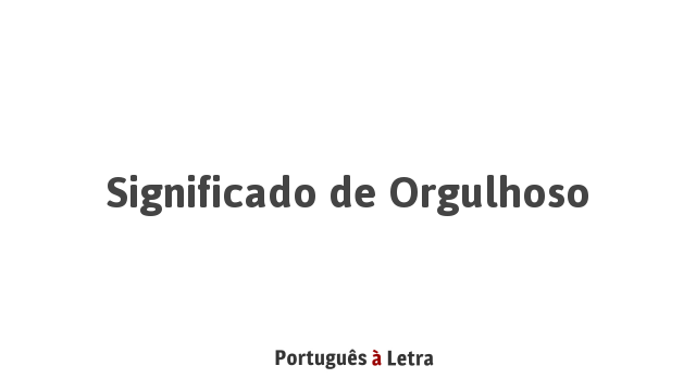 Significado de Orgulhoso | Português à Letra
