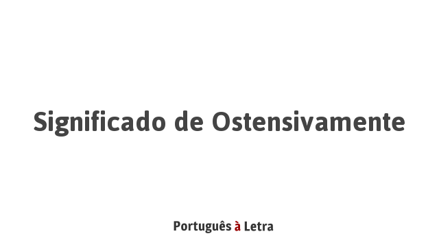 Significado de Ostensivamente | Português à Letra