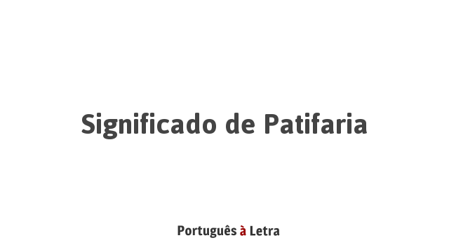 Significado de Patifaria | Português à Letra