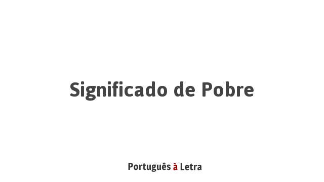 Significado de Pobre | Português à Letra
