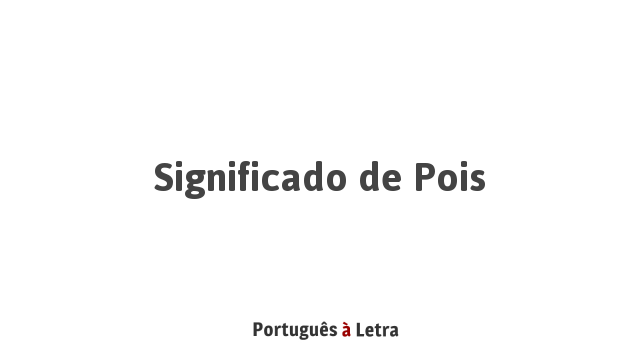 Significado de Pois | Português à Letra