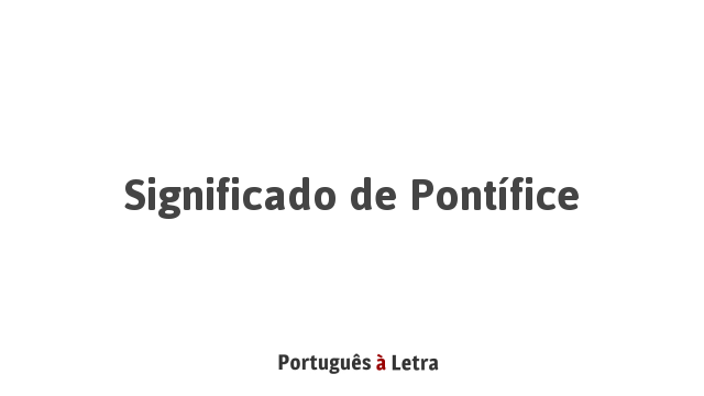 Significado de Pontífice | Português à Letra