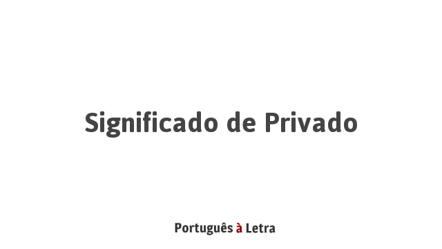 Significado de Privado | Português à Letra