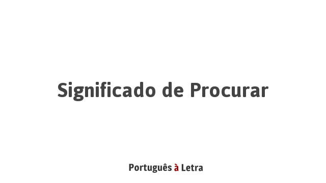 Significado de Procurar | Português à Letra