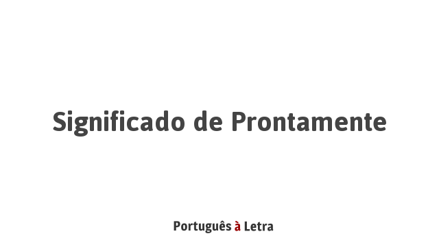 Significado de Prontamente | Português à Letra