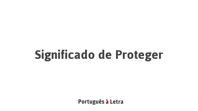 Significado de Proteger | Português à Letra