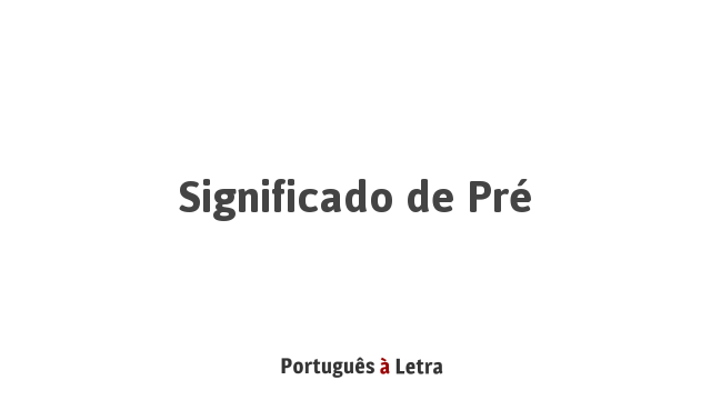 Significado de Pré | Português à Letra