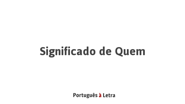 Significado de Quem | Português à Letra