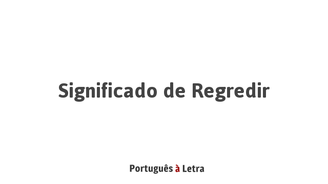 Significado de Regredir | Português à Letra