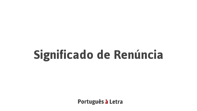Significado de Renúncia | Português à Letra