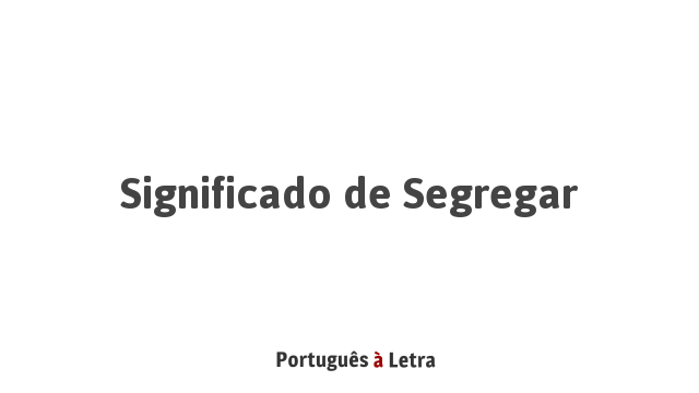 Significado de Segregar | Português à Letra