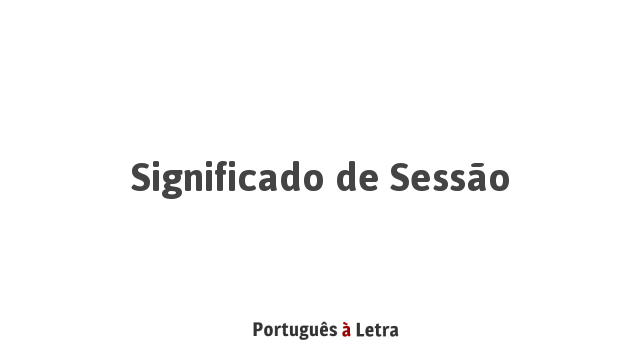 Significado de Sessão | Português à Letra