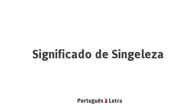 Significado de Singeleza | Português à Letra