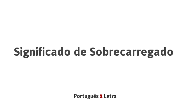 sobrecarregado  Tradução de sobrecarregado no Dicionário