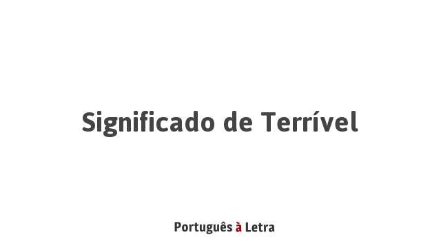 Significado de Terrível | Português à Letra