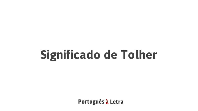 Significado de Tolher | Português à Letra
