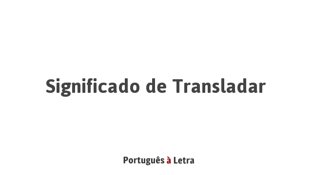 Significado de Transladar | Português à Letra
