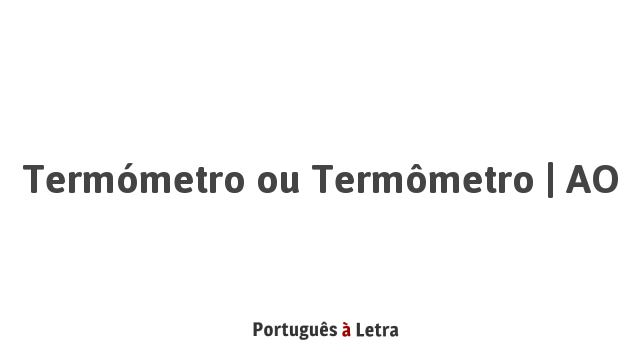 Termómetro ou Termômetro | AO | Português à Letra