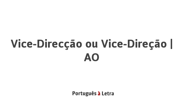 Vice-direcção ou Vice-direção | AO | Português à Letra