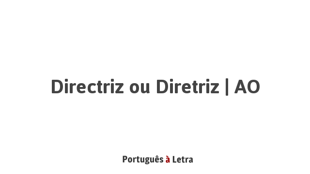 Directriz ou Diretriz | AO | Português à Letra