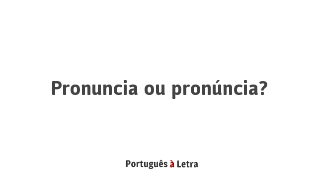 Pronúncia ou pronuncia? | Português à Letra