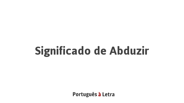 Significado de Abduzir | Português à Letra