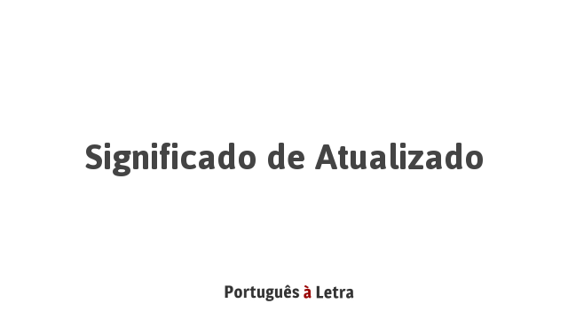 Significado de Atualizado | Português à Letra
