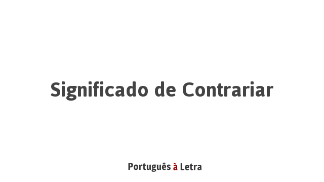 Significado de Contrariar | Português à Letra