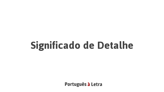 Significado de Detalhe | Português à Letra