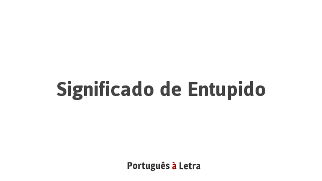 Significado de Entupido | Português à Letra