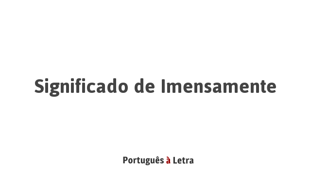 Significado de Imensamente | Português à Letra