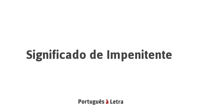 Significado de Impenitente | Português à Letra