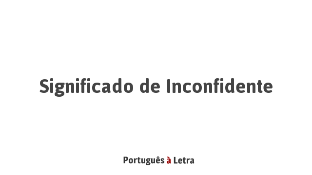 Significado de Inconfidente | Português à Letra