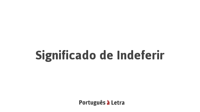 Significado de Indeferir | Português à Letra
