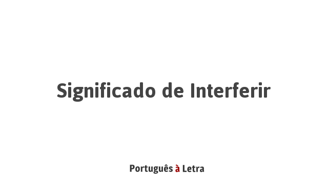 Significado de Interferir | Português à Letra