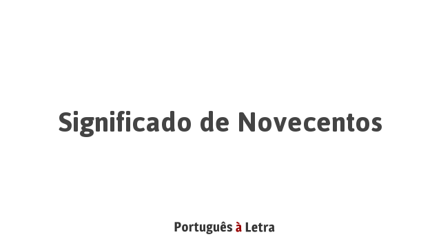 Significado de Novecentos | Português à Letra