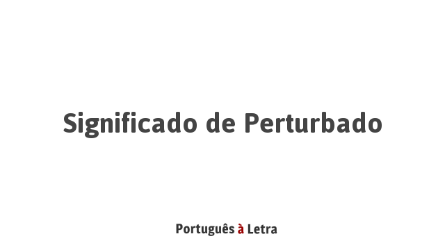 Significado de Perturbado | Português à Letra