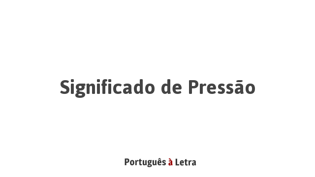 Significado de Pressão | Português à Letra