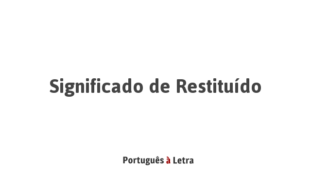 Significado de Restituído | Português à Letra