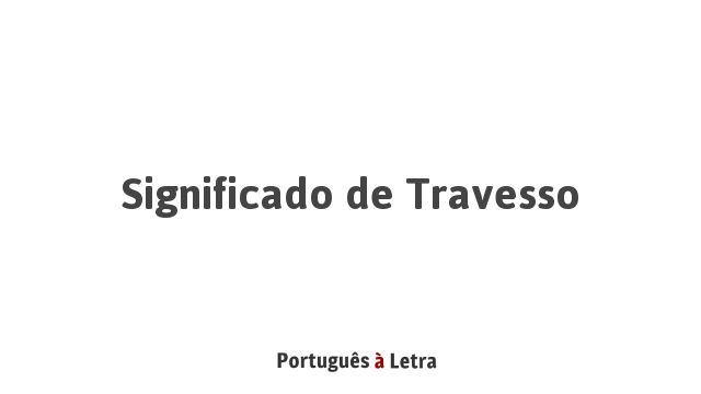 Significado de Travesso | Português à Letra