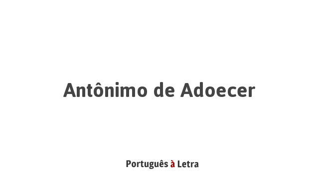 Antônimo de Adoecer | Português à Letra