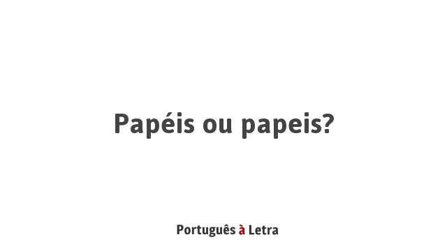 Papéis ou papeis? | Português à Letra