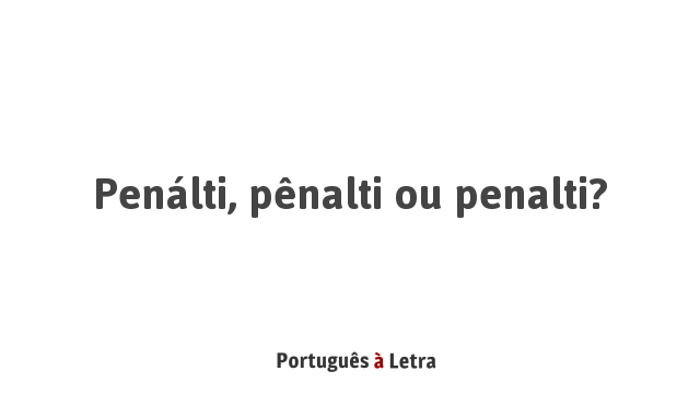 Penálti, pênalti ou penalti? | Português à Letra