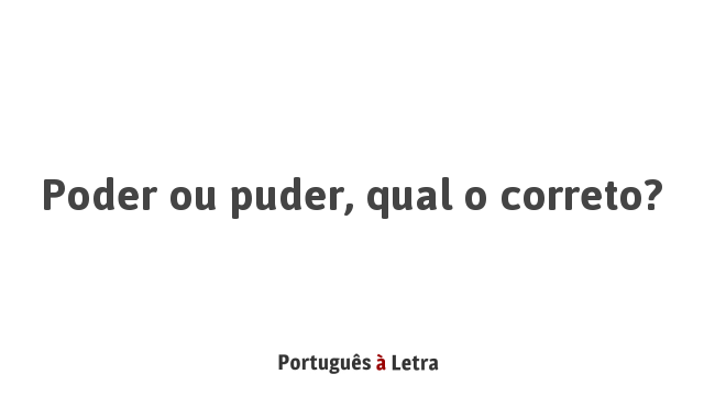 Qual o correto: puder ou poder 