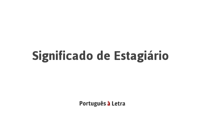 Significado de Estagiário | Português à Letra