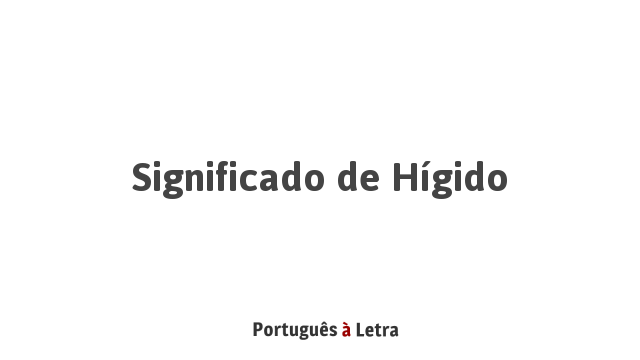 Significado de Hígido | Português à Letra