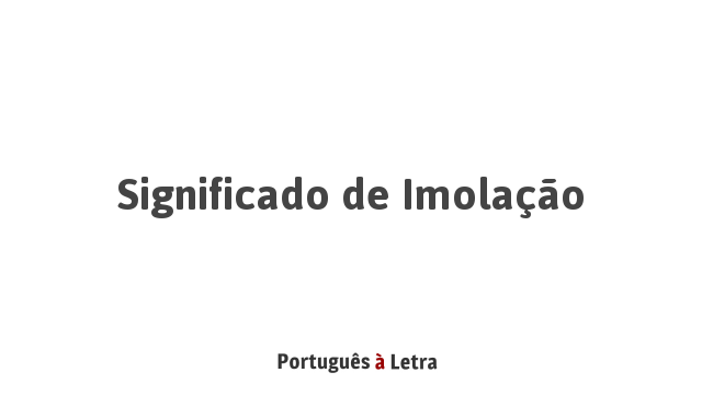 Significado de Imolação | Português à Letra