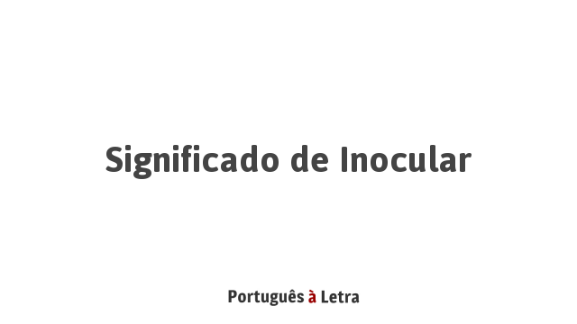 Significado de Inocular | Português à Letra