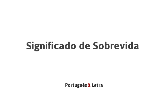 Significado de Sobrevida | Português à Letra